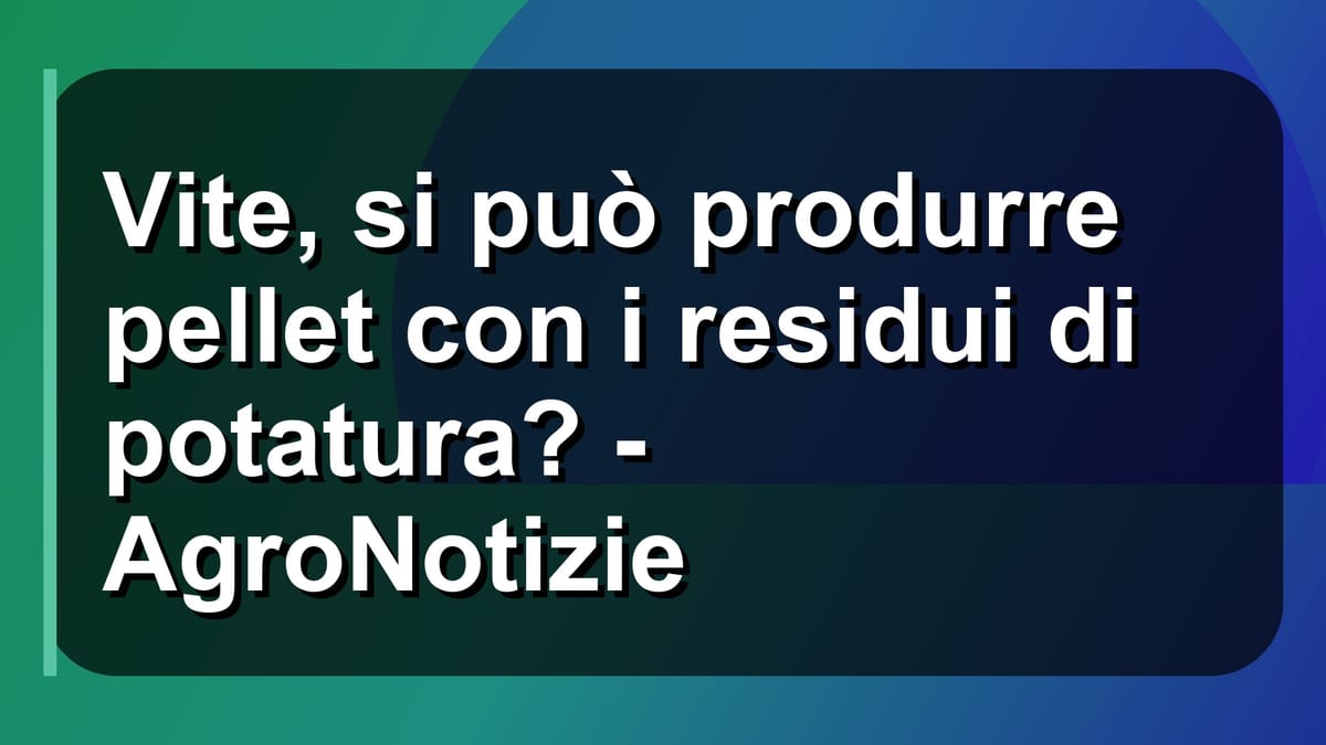 🍇 Vite, si può produrre pellet con i residui di potatura? - AgroNotizie