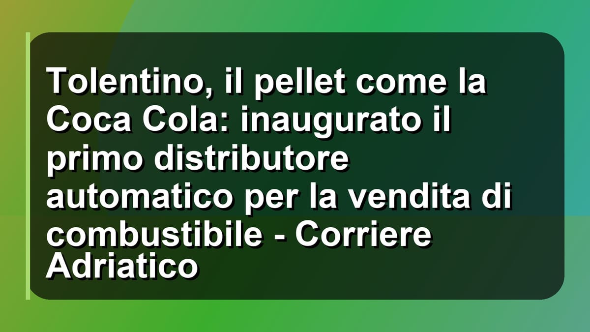 🔥 Tolentino, il pellet come la Coca Cola: inaugurato il primo distributore automatico per la vendita di combustibile - Corriere Adriatico