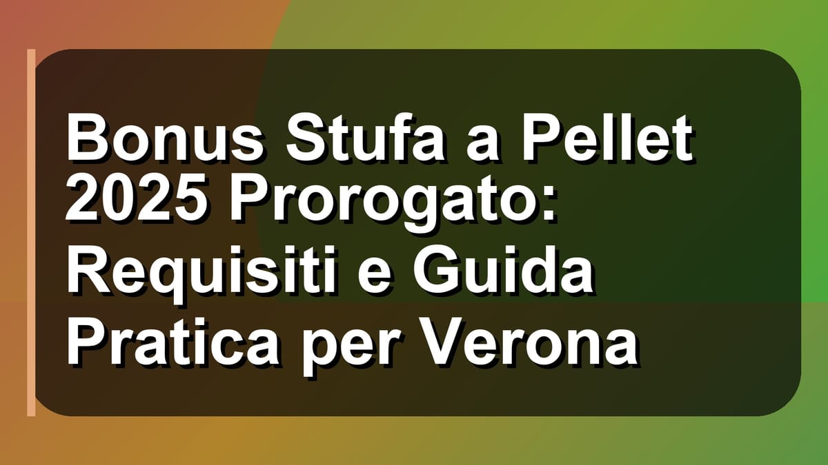 🔥 Bonus Stufa a Pellet 2025 Prorogato: Requisiti e Guida Pratica per Verona