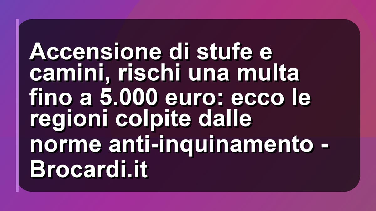 🔥 Accensione di stufe e camini, rischi una multa fino a 5.000 euro: ecco le regioni colpite dalle norme anti-inquinamento - Brocardi.it