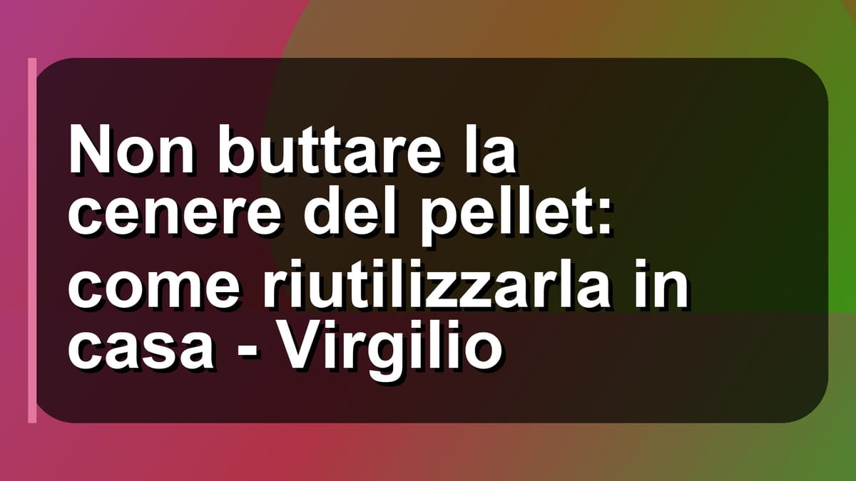 ♻️ Non buttare la cenere del pellet: come riutilizzarla in casa - Virgilio