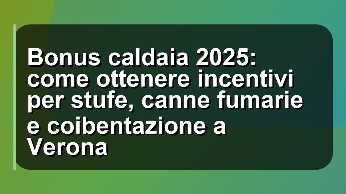 🔥 Bonus caldaia 2025: come ottenere incentivi per stufe, canne fumarie e coibentazione a Verona