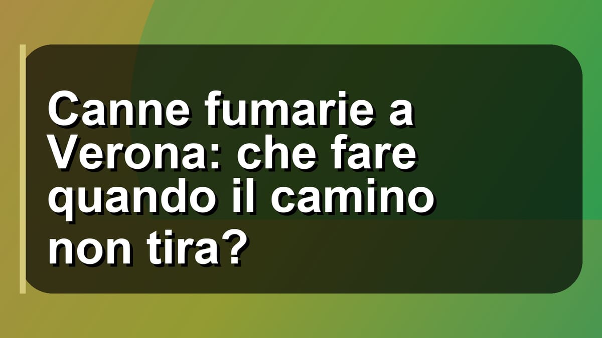 🔥 Canne fumarie a Verona: che fare quando il camino non tira?