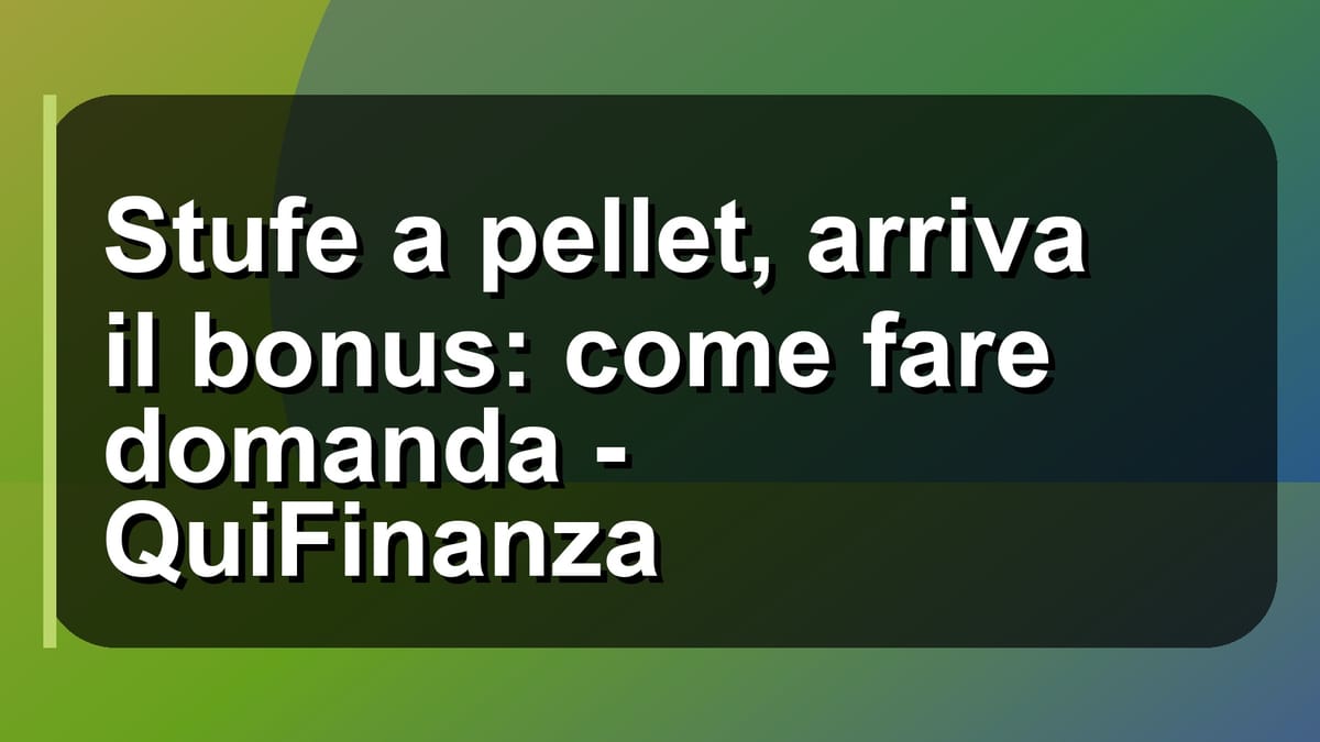🔥 Stufe a pellet, arriva il bonus: come fare domanda - QuiFinanza