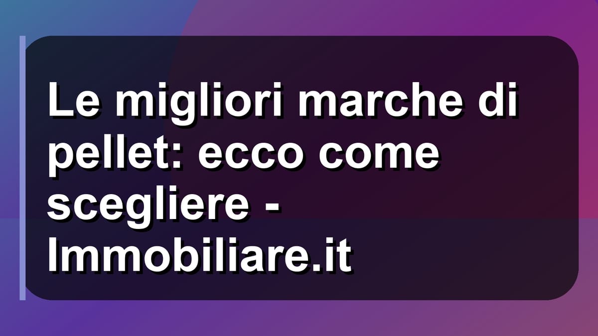 🔥 Le migliori marche di pellet: ecco come scegliere - Immobiliare.it
