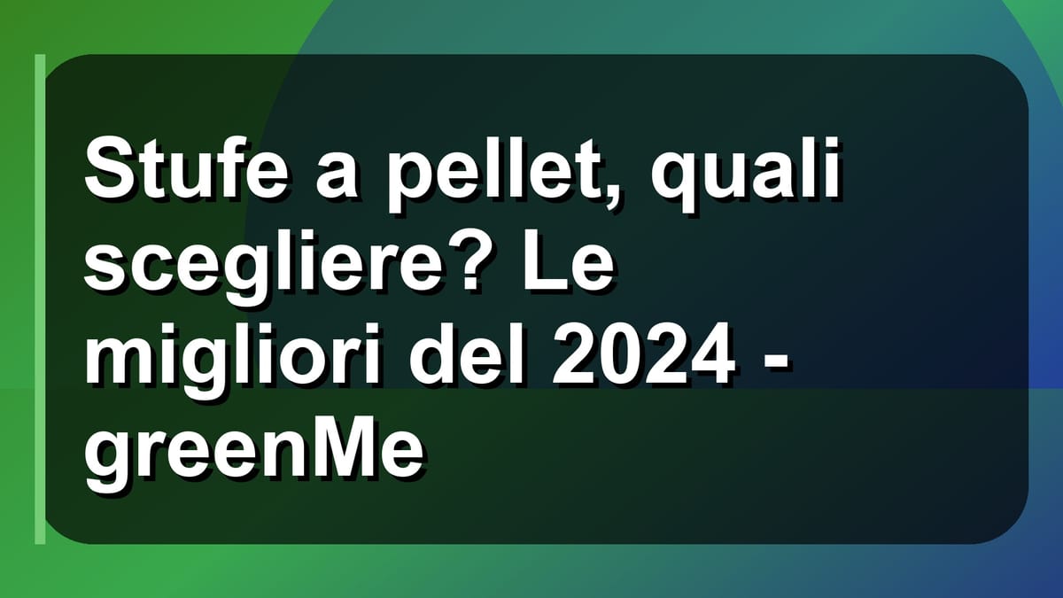 🔥 Stufe a pellet, quali scegliere? Le migliori del 2024 - greenMe