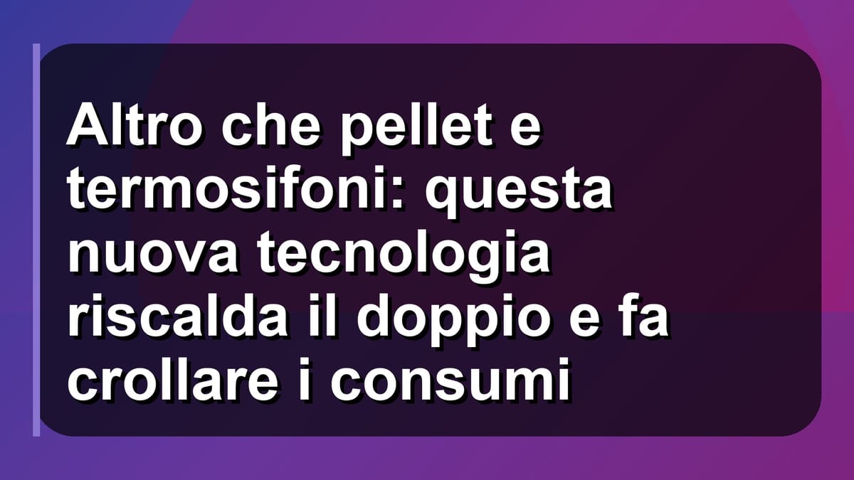 🔥 Altro che pellet e termosifoni: questa nuova tecnologia riscalda il doppio e fa crollare i consumi