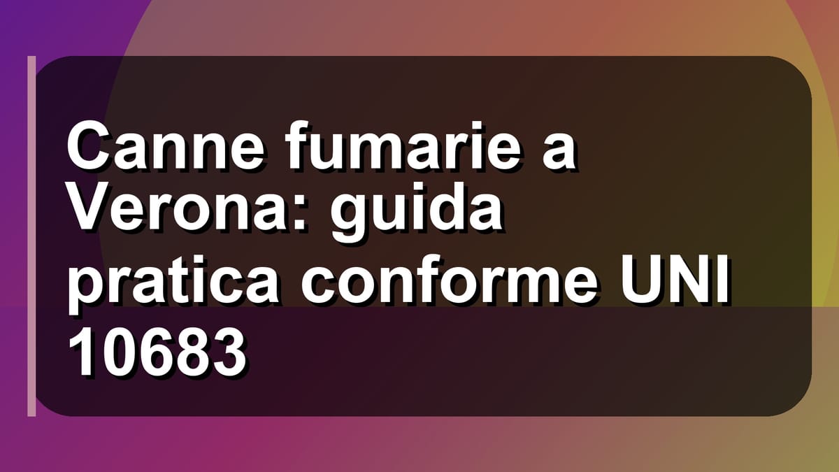 🔥 Canne fumarie a Verona: guida pratica conforme UNI 10683