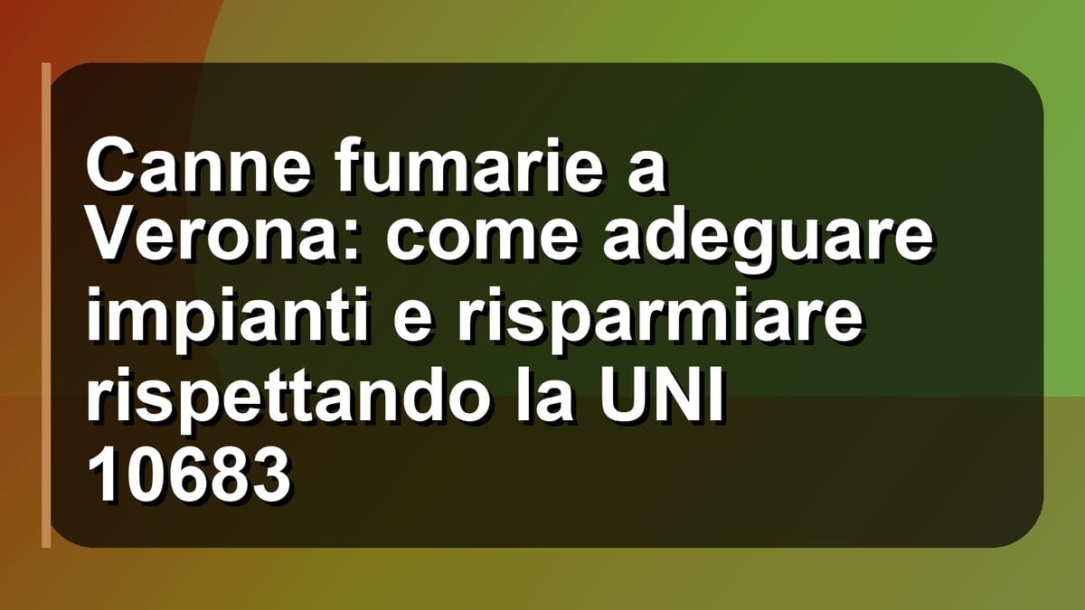 🔥 Canne fumarie a Verona: come adeguare impianti e risparmiare rispettando la UNI 10683
