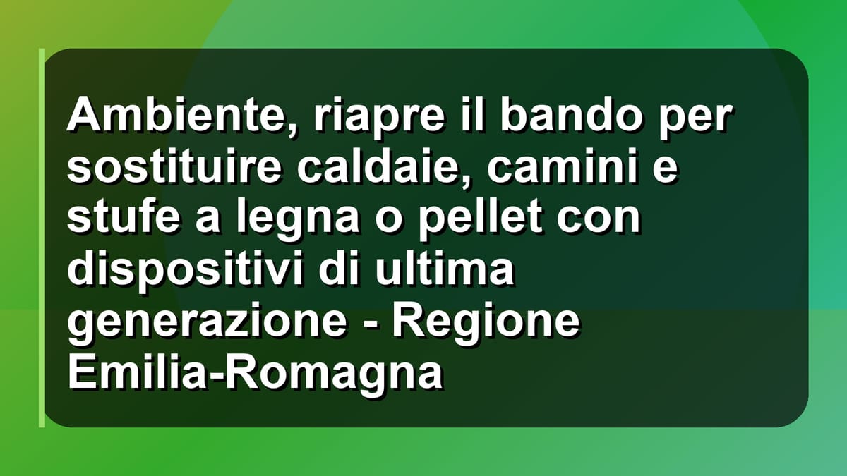 ♻️ Ambiente, riapre il bando per sostituire caldaie, camini e stufe a legna o pellet con dispositivi di ultima generazione - Regione Emilia-Romagna