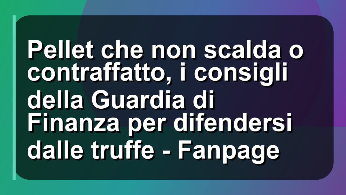 🔥 Pellet che non scalda o contraffatto, i consigli della Guardia di Finanza per difendersi dalle truffe - Fanpage