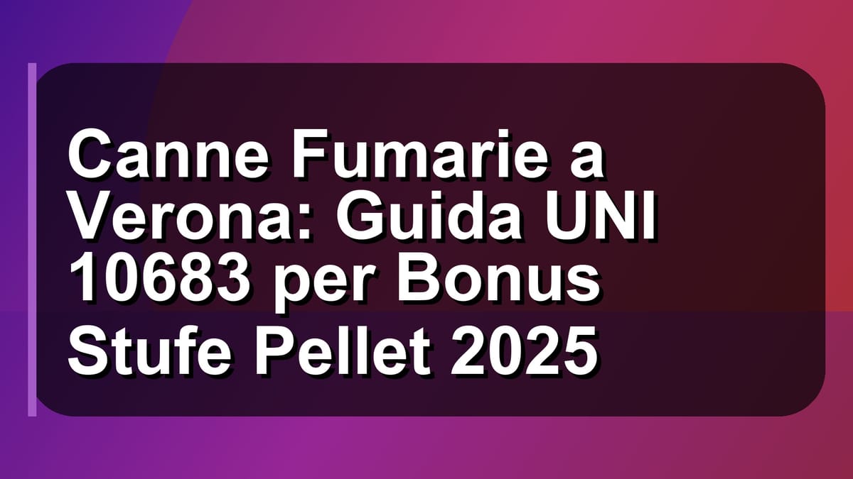 🔥 Canne Fumarie a Verona: Guida UNI 10683 per Bonus Stufe Pellet 2025