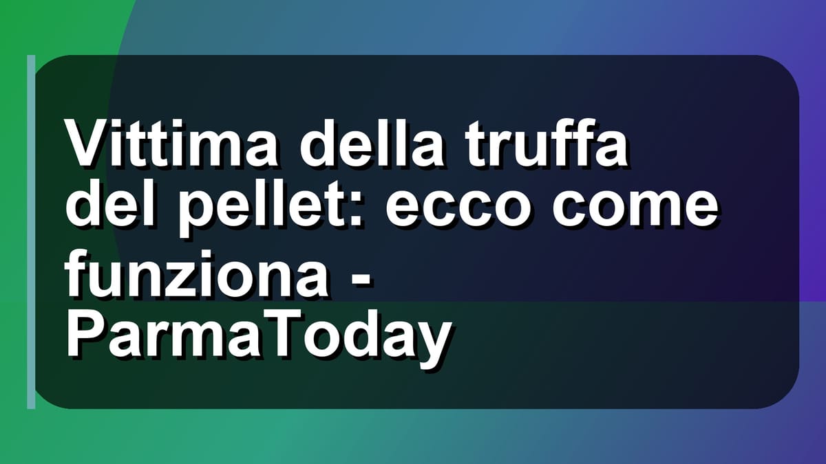🔥 Vittima della truffa del pellet: ecco come funziona - ParmaToday