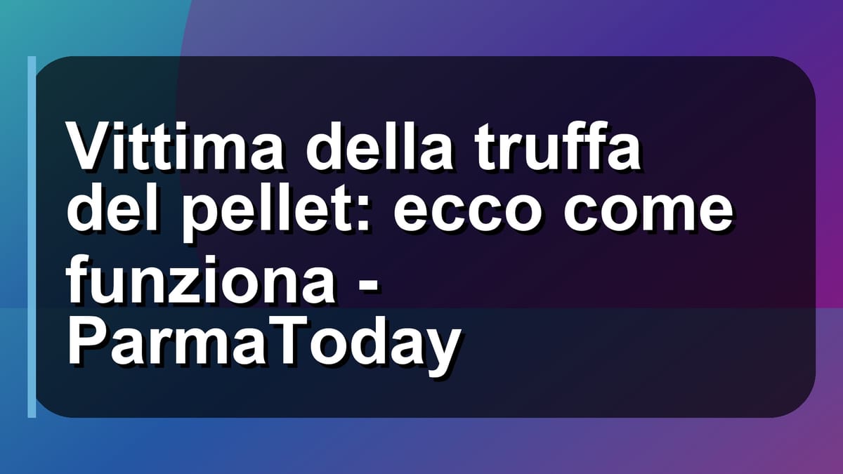 🔥 Vittima della truffa del pellet: ecco come funziona - ParmaToday