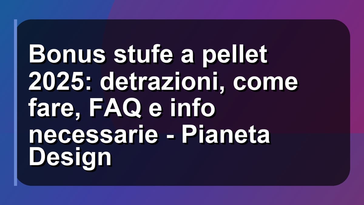 🔥 Bonus stufe a pellet 2025: detrazioni, come fare, FAQ e info necessarie - Pianeta Design