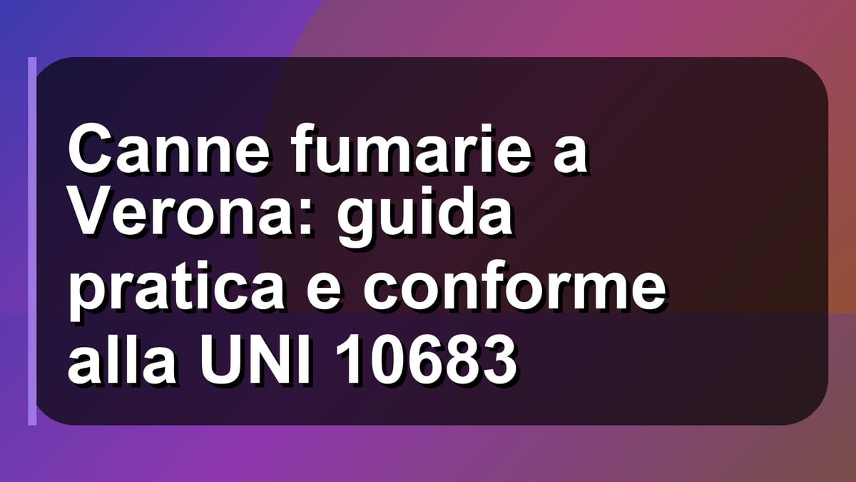 🔥 Canne fumarie a Verona: guida pratica e conforme alla UNI 10683