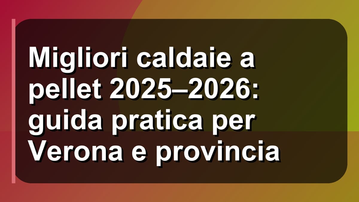 🔥 Migliori caldaie a pellet 2025–2026: guida pratica per Verona e provincia