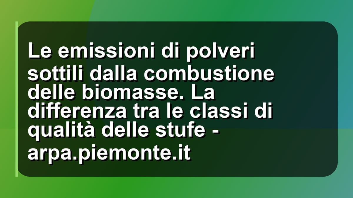 🔥 Le emissioni di polveri sottili dalla combustione delle biomasse. La differenza tra le classi di qualità delle stufe - arpa.piemonte.it