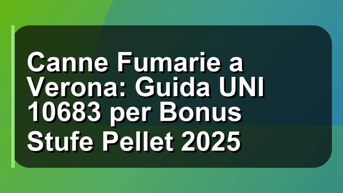 🔥 Canne Fumarie a Verona: Guida UNI 10683 per Bonus Stufe Pellet 2025
