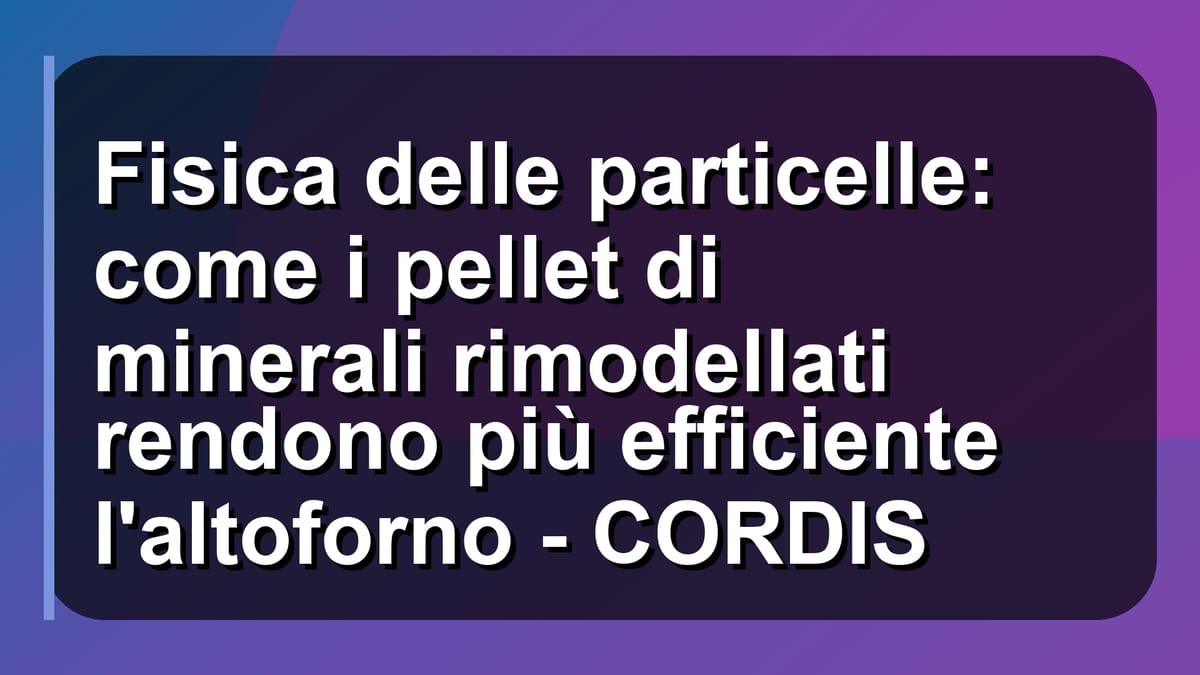 ⚙️ Fisica delle particelle: come i pellet di minerali rimodellati rendono più efficiente l'altoforno - CORDIS