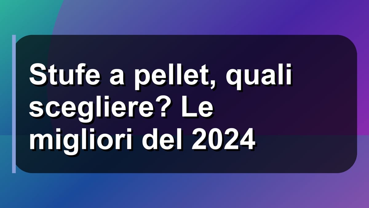 🔥 Stufe a pellet, quali scegliere? Le migliori del 2024