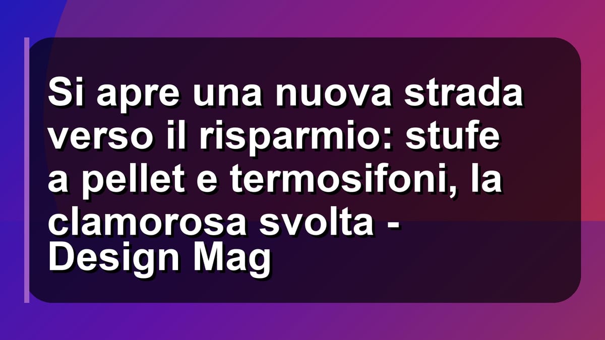 🔥 Si apre una nuova strada verso il risparmio: stufe a pellet e termosifoni, la clamorosa svolta - Design Mag