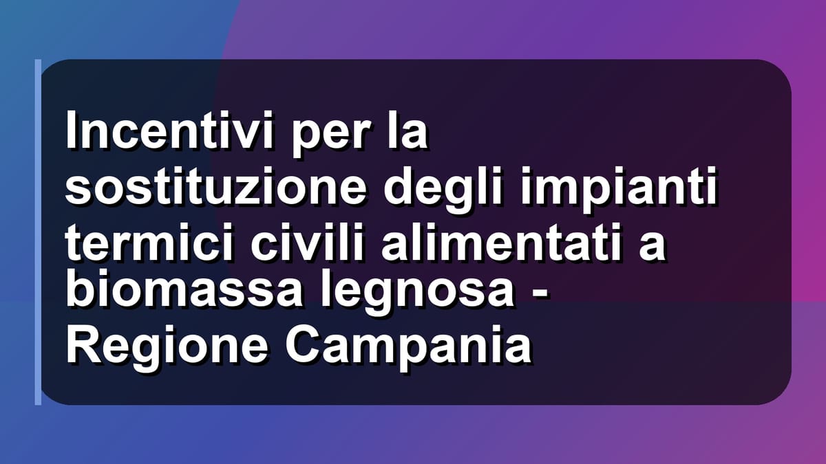 🔥 Incentivi per la sostituzione degli impianti termici civili alimentati a biomassa legnosa - Regione Campania