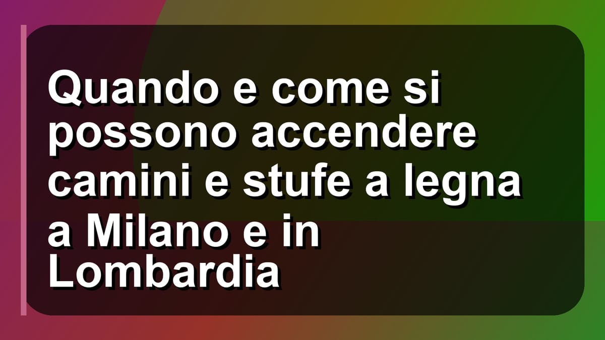 🔥 Quando e come si possono accendere camini e stufe a legna a Milano e in Lombardia