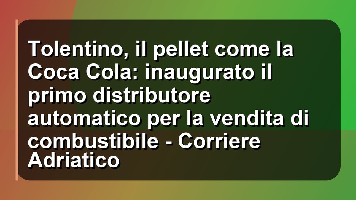 🔥 Tolentino, il pellet come la Coca Cola: inaugurato il primo distributore automatico per la vendita di combustibile - Corriere Adriatico