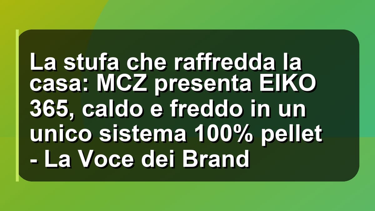 🔥 La stufa che raffredda la casa: MCZ presenta EIKO 365, caldo e freddo in un unico sistema 100% pellet - La Voce dei Brand