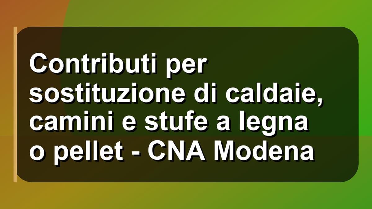 🔥 Contributi per sostituzione di caldaie, camini e stufe a legna o pellet - CNA Modena