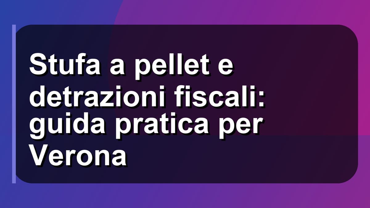 🔥 Stufa a pellet e detrazioni fiscali: guida pratica per Verona