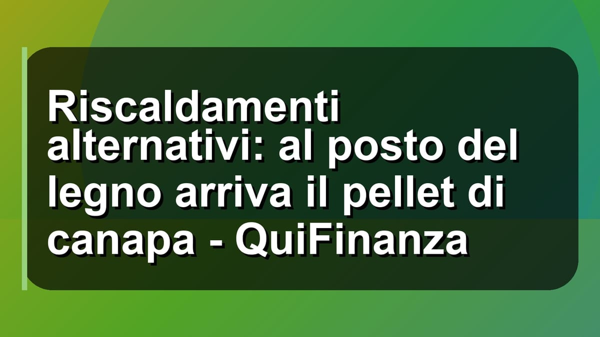 🔥 Riscaldamenti alternativi: al posto del legno arriva il pellet di canapa - QuiFinanza