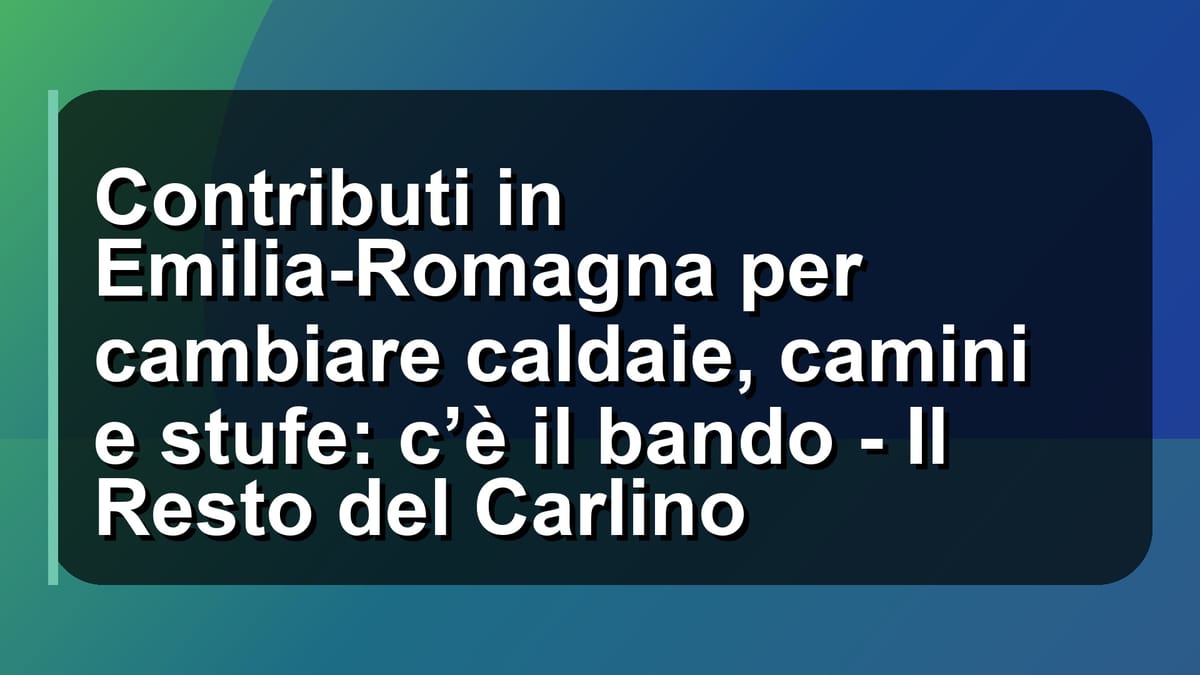 🔥 Contributi in Emilia-Romagna per cambiare caldaie, camini e stufe: c’è il bando - Il Resto del Carlino
