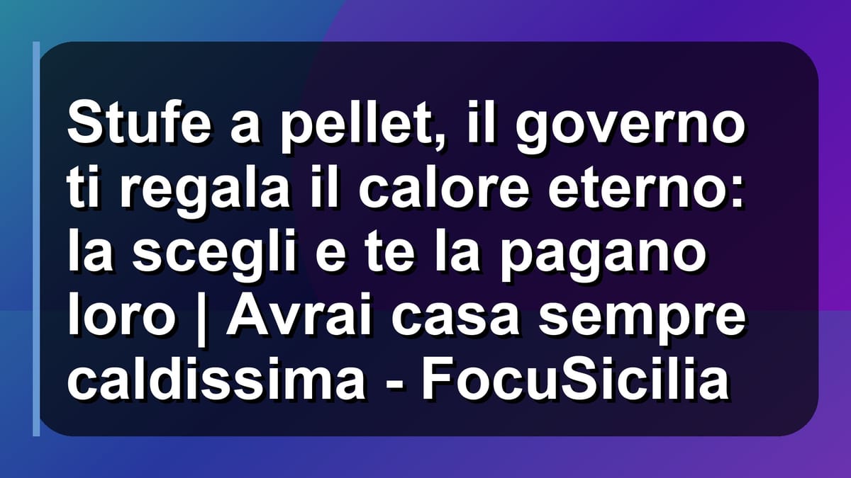 🔥 Stufe a pellet, il governo ti regala il calore eterno: la scegli e te la pagano loro | Avrai casa sempre caldissima - FocuSicilia