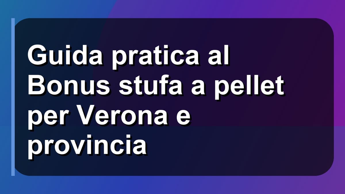 🔥 Guida pratica al Bonus stufa a pellet per Verona e provincia