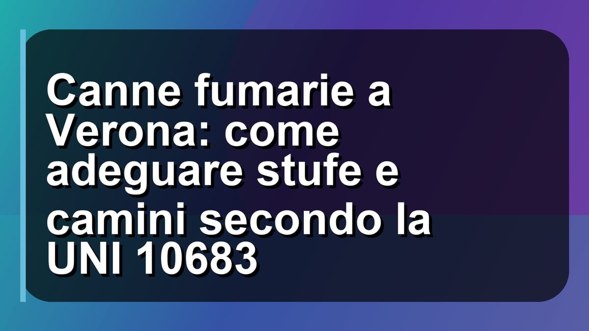 🔥 Canne fumarie a Verona: come adeguare stufe e camini secondo la UNI 10683