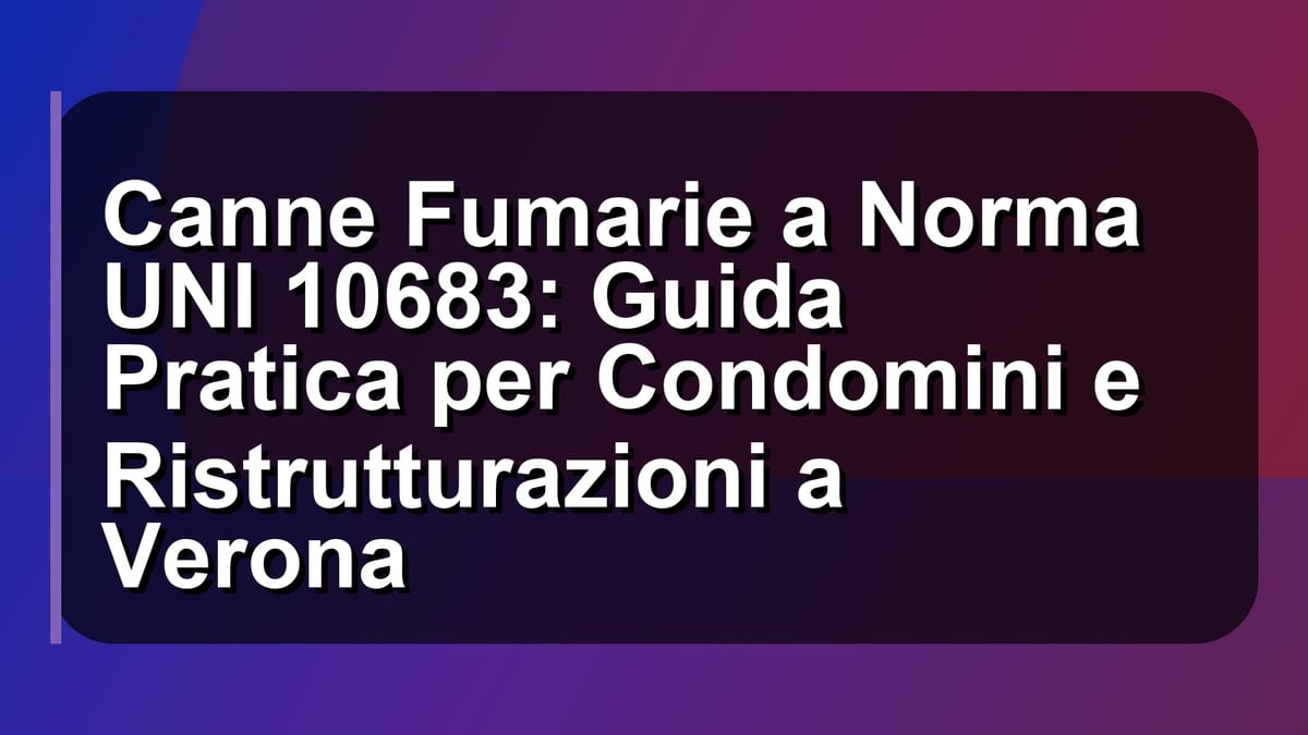 🔥 Canne Fumarie a Norma UNI 10683: Guida Pratica per Condomini e Ristrutturazioni a Verona