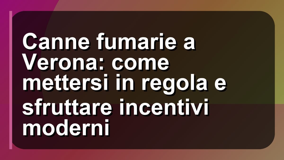 🔥 Canne fumarie a Verona: come mettersi in regola e sfruttare incentivi moderni