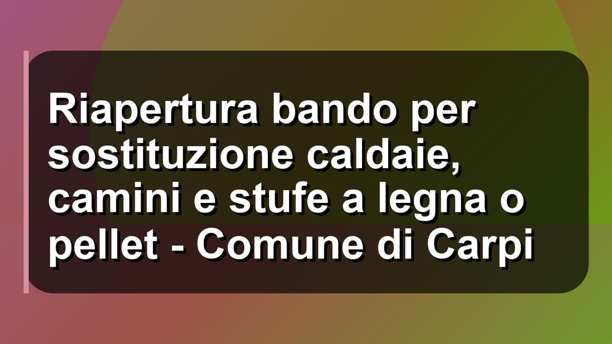 🔥 Riapertura bando per sostituzione caldaie, camini e stufe a legna o pellet - Comune di Carpi