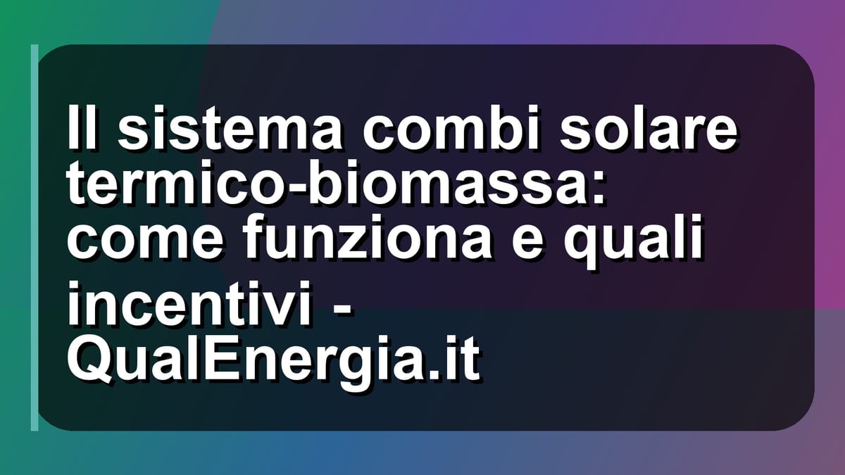☀️ Il sistema combi solare termico-biomassa: come funziona e quali incentivi - QualEnergia.it