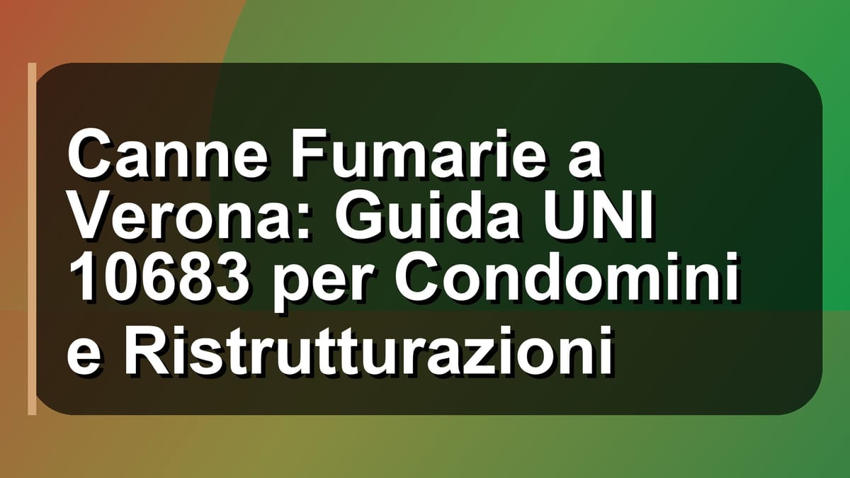 🔥 Canne Fumarie a Verona: Guida UNI 10683 per Condomini e Ristrutturazioni