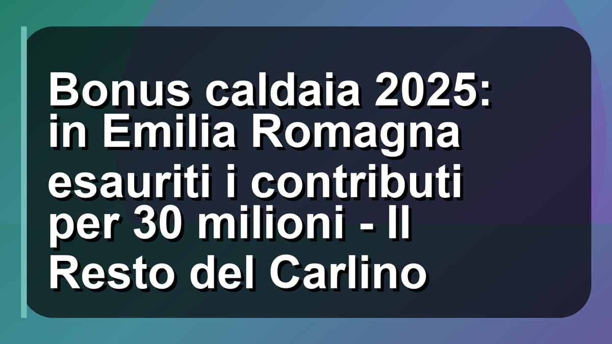 🔥 Bonus caldaia 2025: in Emilia Romagna esauriti i contributi per 30 milioni - Il Resto del Carlino
