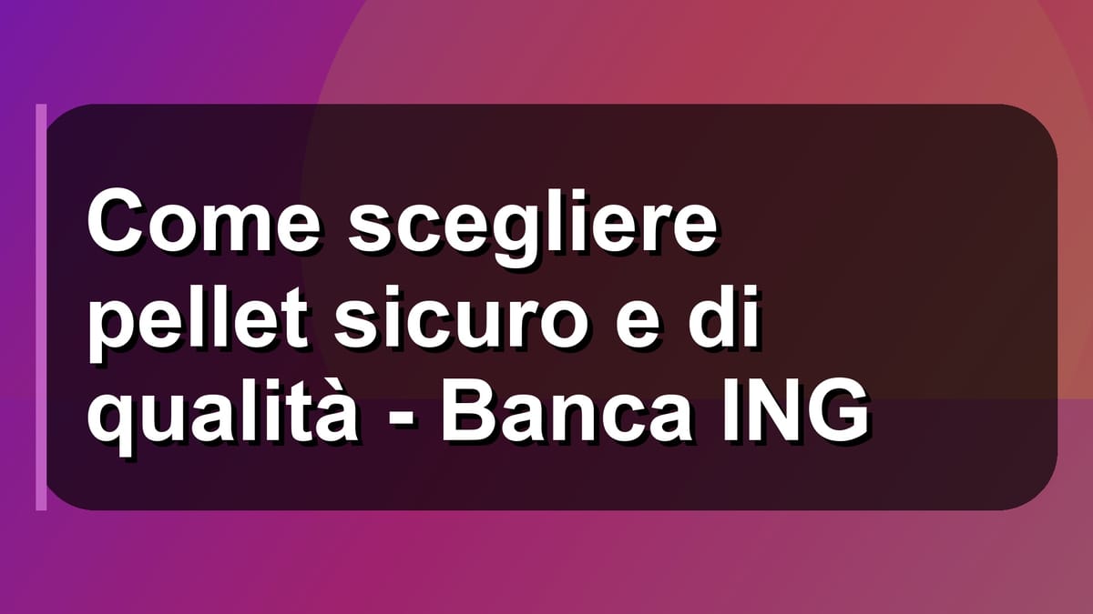 🔥 Come scegliere pellet sicuro e di qualità - Banca ING