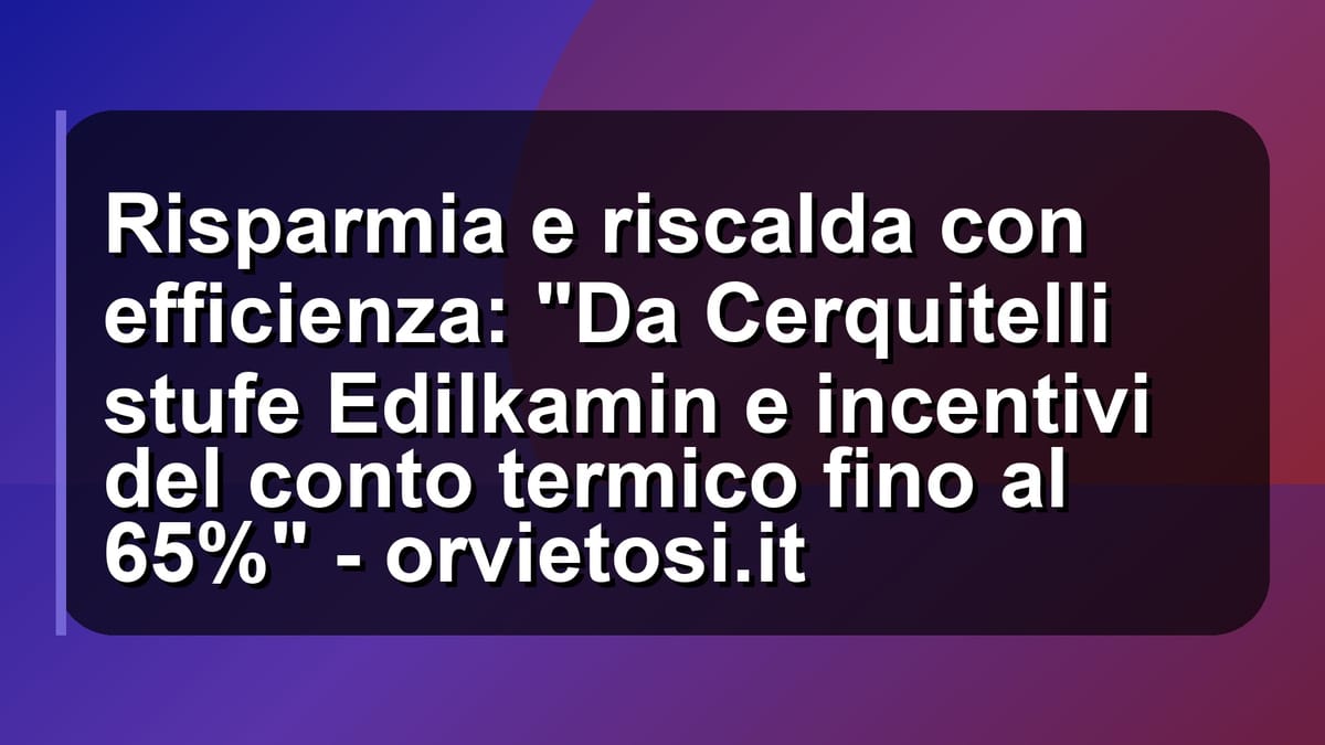 🔥 Risparmia e riscalda con efficienza: "Da Cerquitelli stufe Edilkamin e incentivi del conto termico fino al 65%" - orvietosi.it