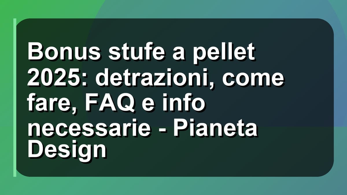 🔥 Bonus stufe a pellet 2025: detrazioni, come fare, FAQ e info necessarie - Pianeta Design