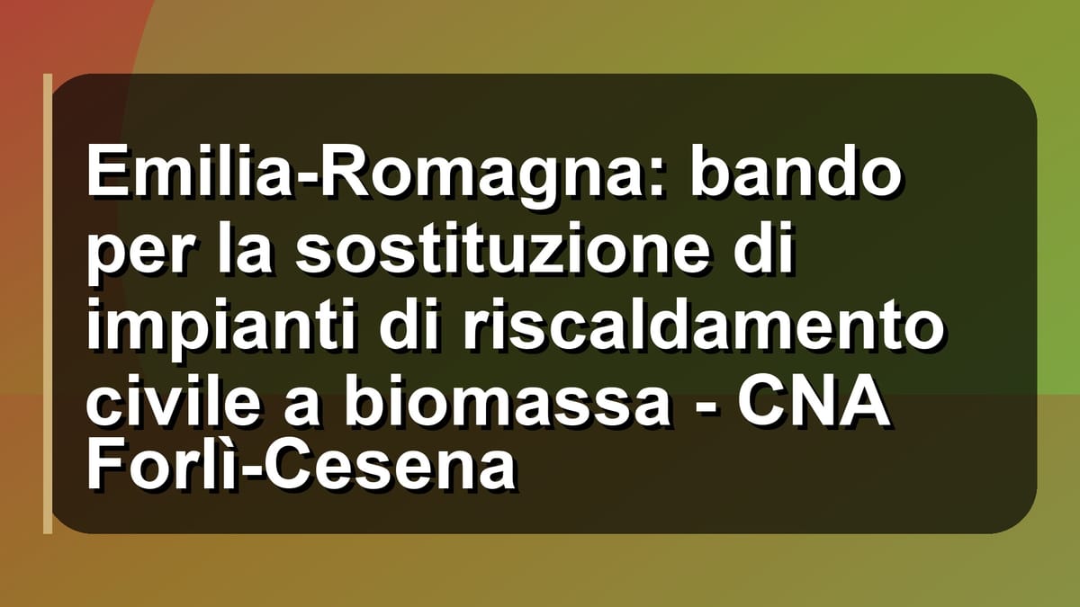 🔥 Emilia-Romagna: bando per la sostituzione di impianti di riscaldamento civile a biomassa - CNA Forlì-Cesena