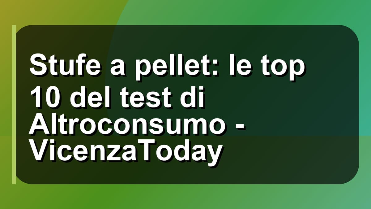 🔥 Stufe a pellet: le top 10 del test di Altroconsumo - VicenzaToday