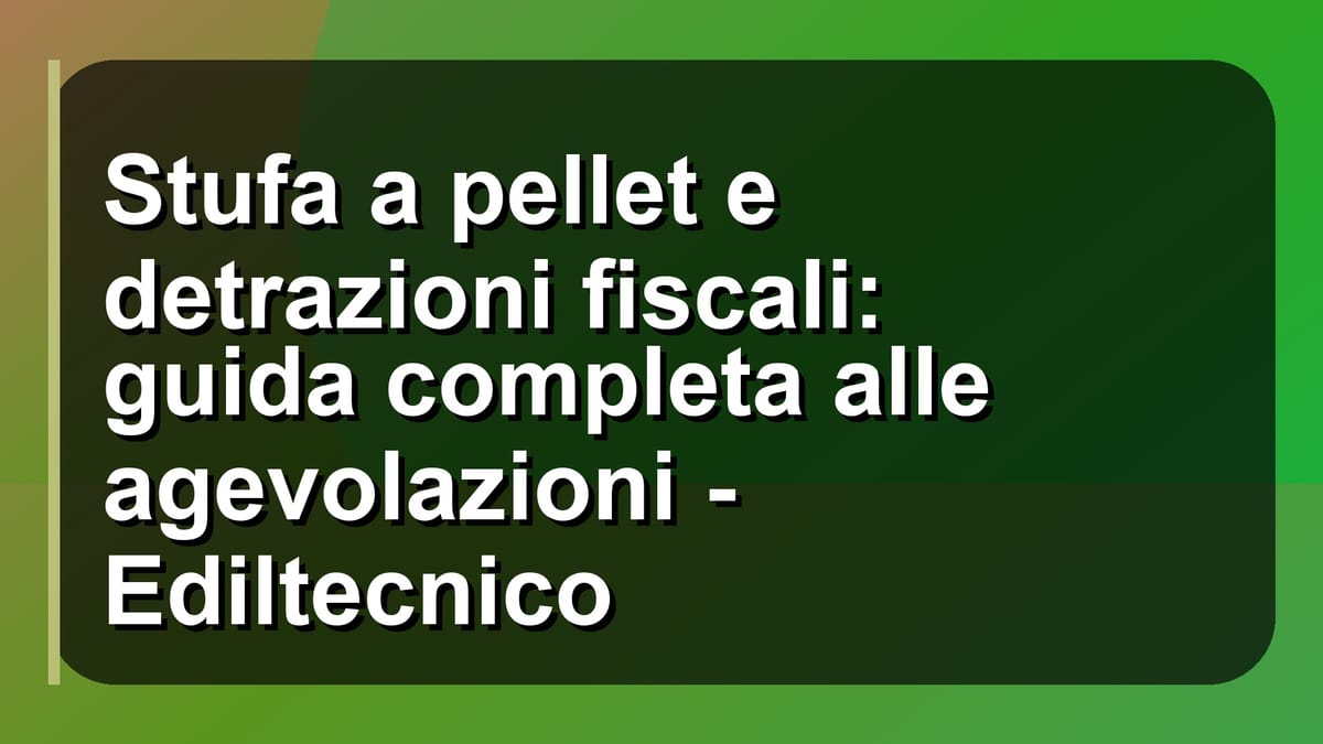 🔥 Stufa a pellet e detrazioni fiscali: guida completa alle agevolazioni - Ediltecnico