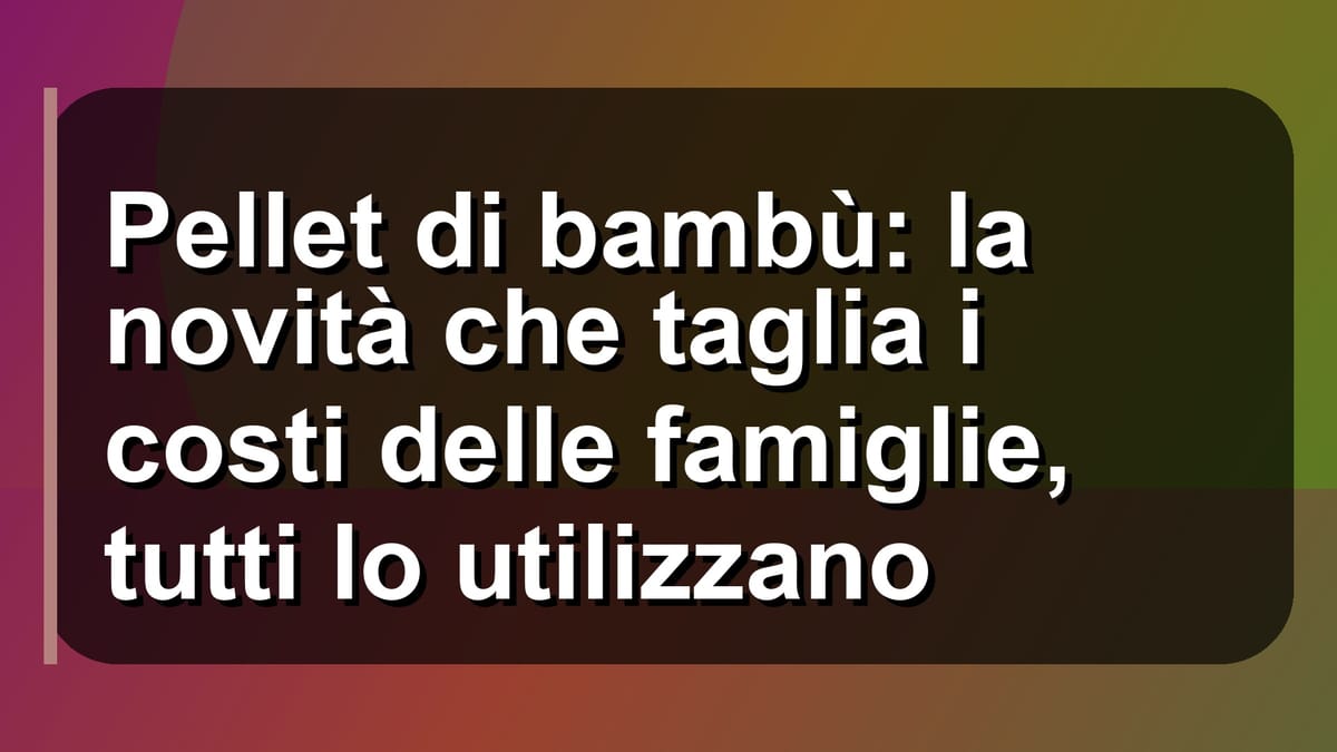 🌿 Pellet di bambù: la novità che taglia i costi delle famiglie, tutti lo utilizzano
